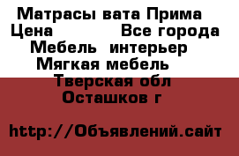 Матрасы вата Прима › Цена ­ 1 586 - Все города Мебель, интерьер » Мягкая мебель   . Тверская обл.,Осташков г.